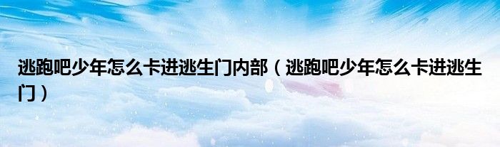 逃跑吧少年怎么卡进逃生门内部(逃跑吧少年怎么卡进逃生门)