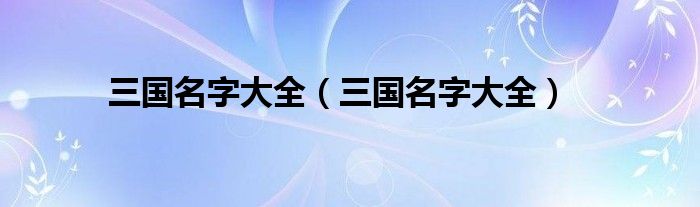 三国名字大全(三国名字大全)