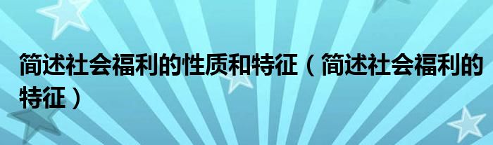 简述社会福利的性质和特征(简述社会福利的特征)