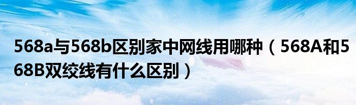 568a与568b区别家中网线用哪种(568A和568B双绞线有什么区别)