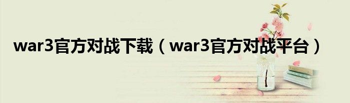 war3官方对战下载(war3官方对战平台)