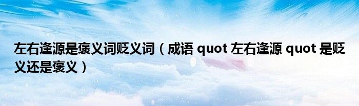 左右逢源是褒义词贬义词(成语 quot 左右逢源 quot 是贬义还是褒义)