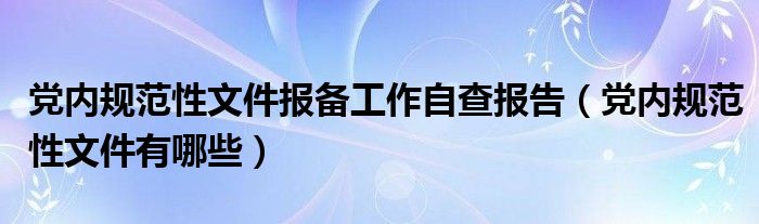 党内规范性文件报备工作自查报告(党内规范性文件有哪些)