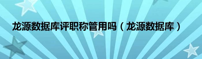 龙源数据库评职称管用吗(龙源数据库)