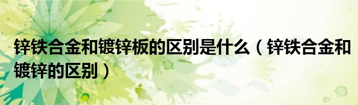 锌铁合金和镀锌板的区别是什么(锌铁合金和镀锌的区别)