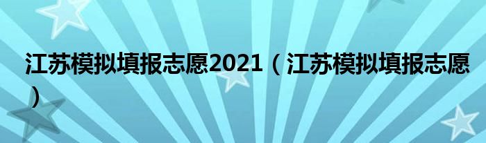 江苏模拟填报志愿2021(江苏模拟填报志愿)