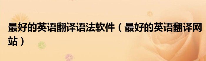 最好的英语翻译语法软件(最好的英语翻译网站)