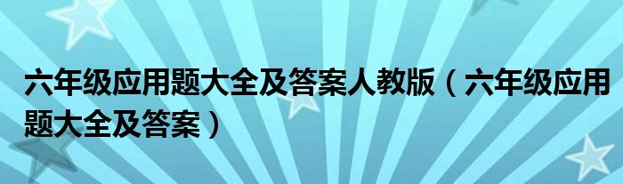 六年级应用题大全及答案人教版(六年级应用题大全及答案)