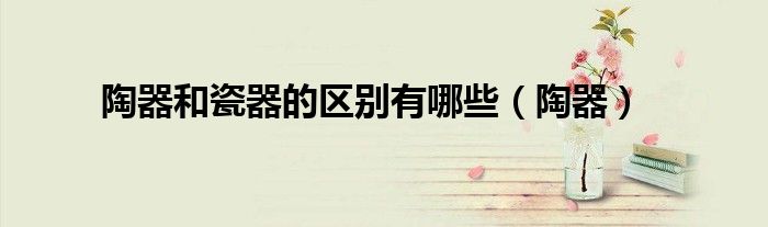 陶器和瓷器的区别有哪些(陶器)