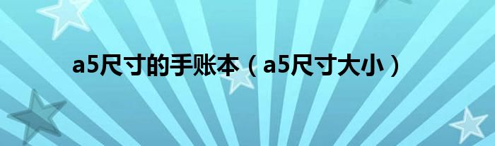 a5尺寸的手账本(a5尺寸大小)
