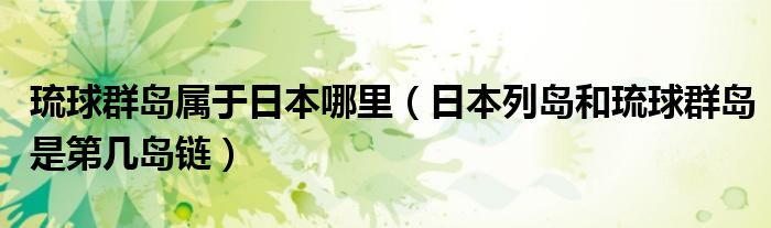 琉球群岛属于日本哪里(日本列岛和琉球群岛是第几岛链)