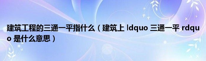 建筑工程的三通一平指什么(建筑上 ldquo 三通一平 rdquo 是什么意思)