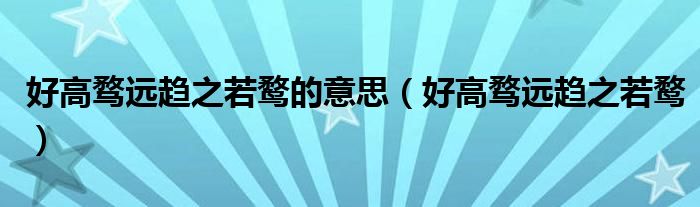 好高骛远趋之若鹜的意思(好高骛远趋之若鹜)