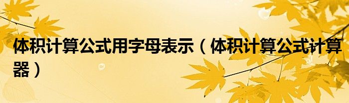 体积计算公式用字母表示(体积计算公式计算器)