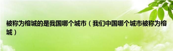 被称为榕城的是我国哪个城市(我们中国哪个城市被称为榕城)