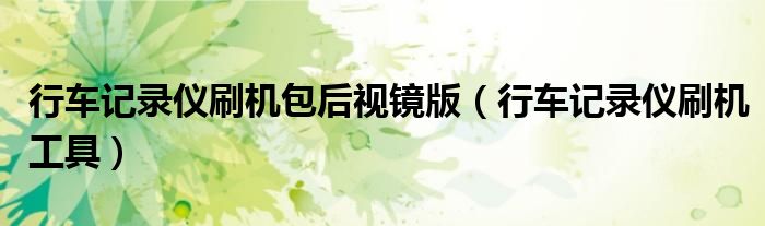 行车记录仪刷机包后视镜版(行车记录仪刷机工具)