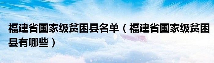 福建省国家级贫困县名单(福建省国家级贫困县有哪些)