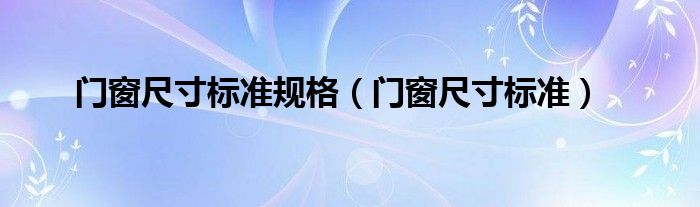门窗尺寸标准规格(门窗尺寸标准)