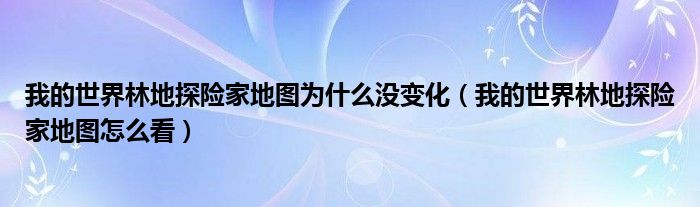 我的世界林地探险家地图为什么没变化(我的世界林地探险家地图怎么看)