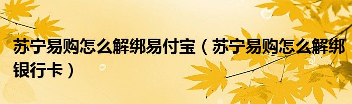 苏宁易购怎么解绑易付宝(苏宁易购怎么解绑银行卡)