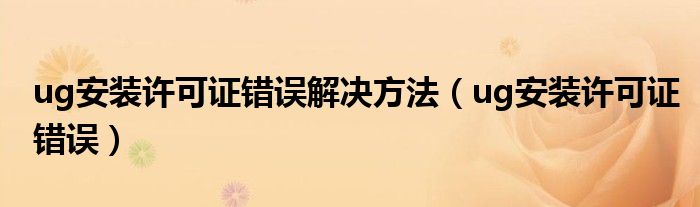 ug安装许可证错误解决方法(ug安装许可证错误)