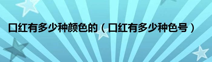口红有多少种颜色的(口红有多少种色号)