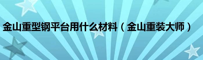 金山重型钢平台用什么材料(金山重装大师)