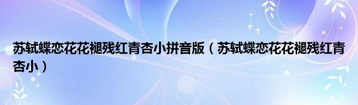 苏轼蝶恋花花褪残红青杏小拼音版(苏轼蝶恋花花褪残红青杏小)