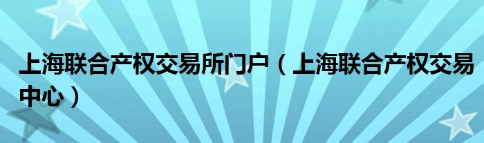 上海联合产权交易所门户(上海联合产权交易中心)