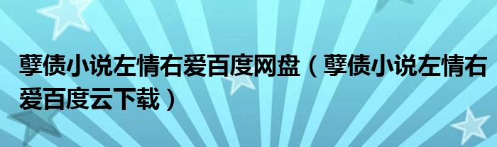 孽债小说左情右爱百度网盘(孽债小说左情右爱百度云下载)
