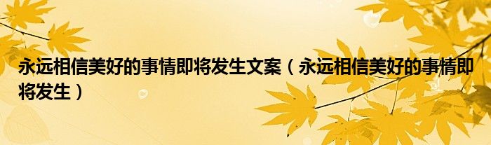 永远相信美好的事情即将发生文案(永远相信美好的事情即将发生)