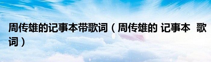 周传雄的记事本带歌词(周传雄的 记事本 歌词)