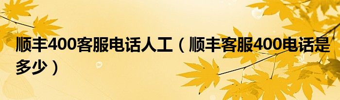 顺丰400客服电话人工(顺丰客服400电话是多少)