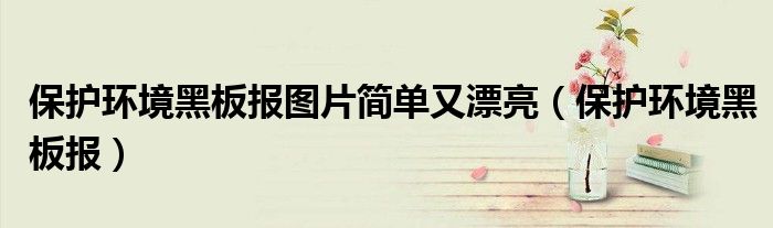 保护环境黑板报图片简单又漂亮(保护环境黑板报)