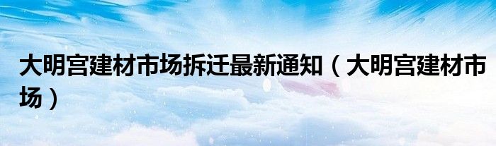 大明宫建材市场拆迁最新通知(大明宫建材市场)