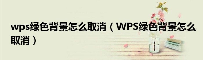 wps绿色背景怎么取消(WPS绿色背景怎么取消)