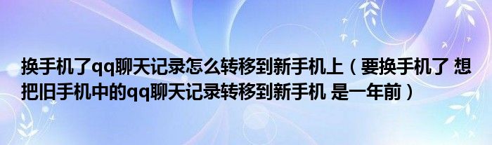 换手机了qq聊天记录怎么转移到新手机上(要换手机了 想把旧手机中的qq聊天记录转移到新手机 是一年前)