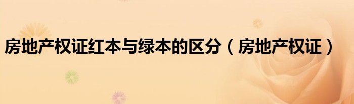 房地产权证红本与绿本的区分(房地产权证)