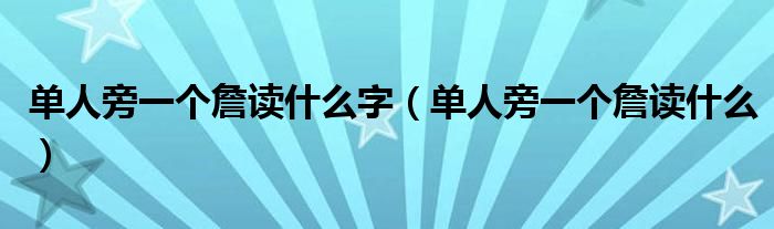 单人旁一个詹读什么字(单人旁一个詹读什么)