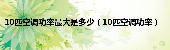 10匹空调功率最大是多少(10匹空调功率)