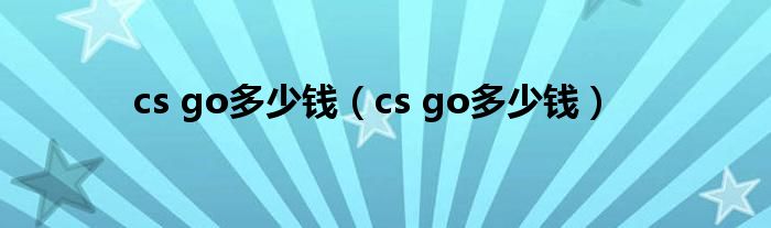 cs go多少钱(cs go多少钱)