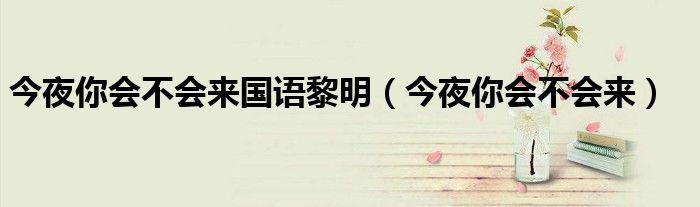 今夜你会不会来国语黎明(今夜你会不会来)