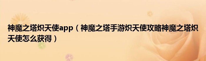 神魔之塔炽天使app(神魔之塔手游炽天使攻略神魔之塔炽天使怎么获得)