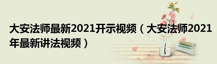 大安法师最新2021开示视频(大安法师2021年最新讲法视频)