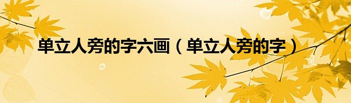 单立人旁的字六画(单立人旁的字)