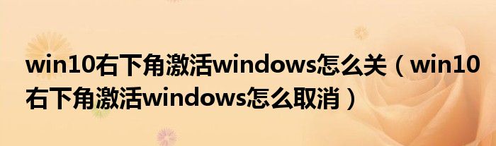win10右下角激活windows怎么关(win10右下角激活windows怎么取消)