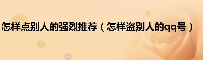 怎样点别人的强烈推荐(怎样盗别人的qq号)