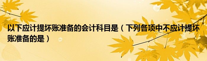 以下应计提坏账准备的会计科目是(下列各项中不应计提坏账准备的是)