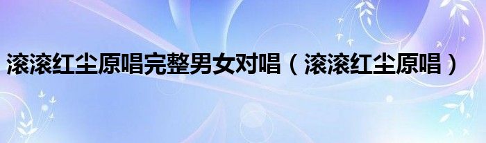 滚滚红尘原唱完整男女对唱(滚滚红尘原唱)