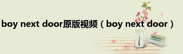 boy next door原版视频(boy next door)